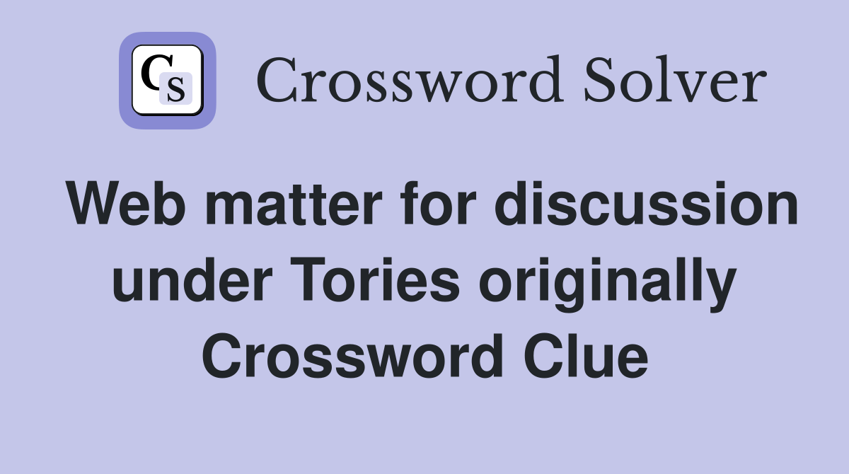 Web matter for discussion under Tories originally Crossword Clue