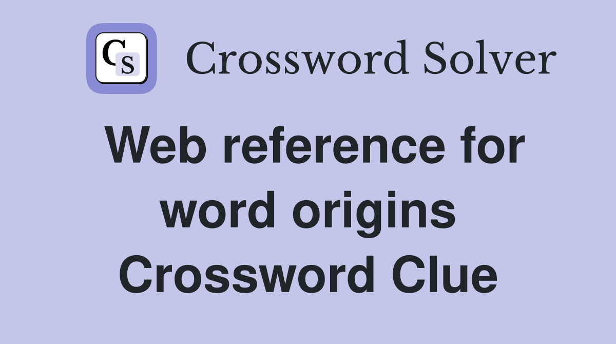 Web reference for word origins Crossword Clue