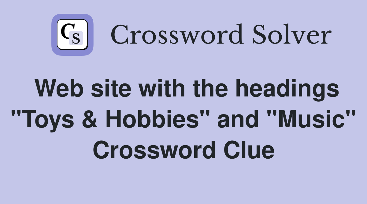 Web site with the headings "Toys & Hobbies" and "Music" Crossword Clue