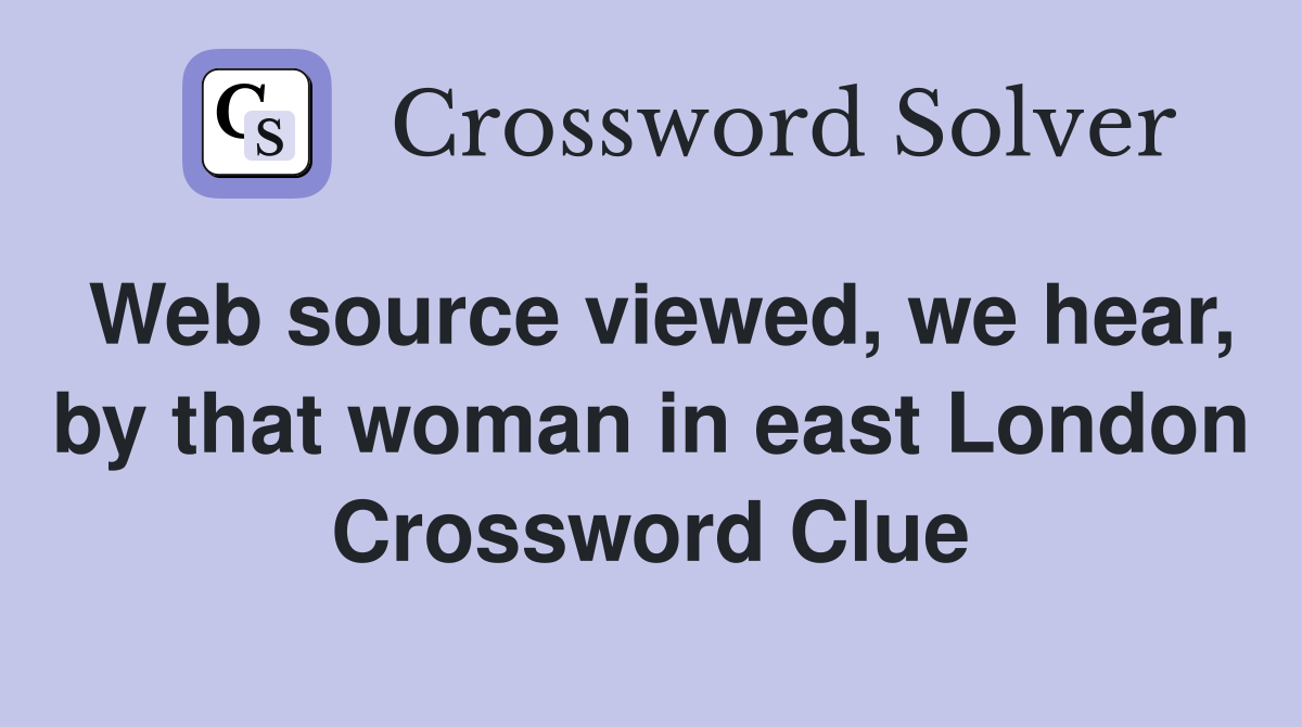 Web source viewed, we hear, by that woman in east London Crossword Clue