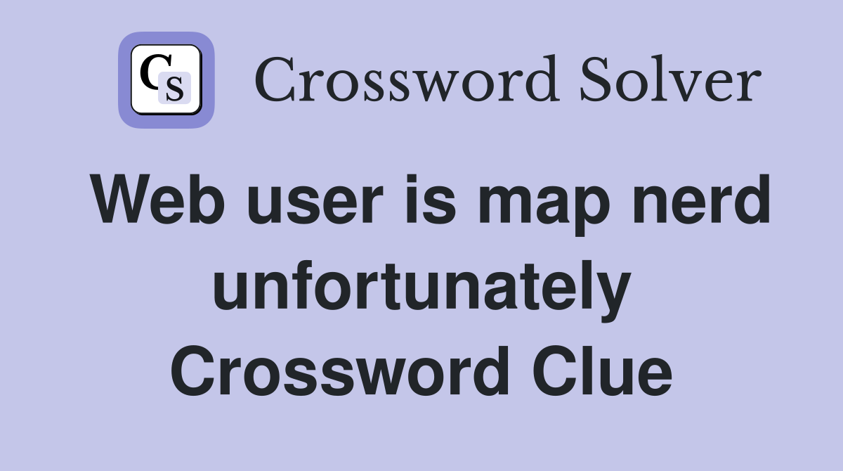 Web user is map nerd unfortunately Crossword Clue