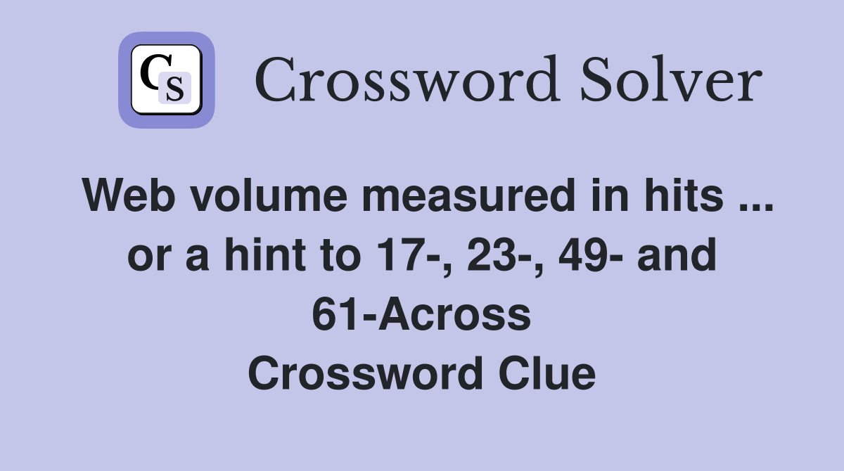 Web volume measured in hits ... or a hint to 17-, 23-, 49- and 61-Across Crossword Clue
