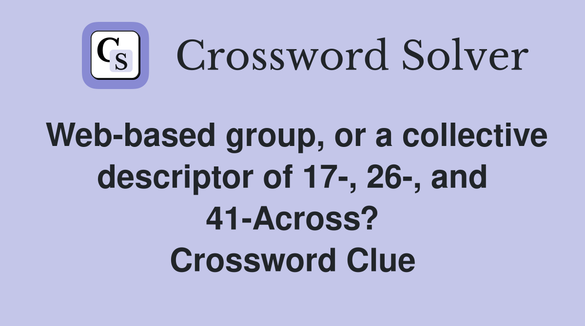 Web-based group, or a collective descriptor of 17-, 26-, and 41-Across? Crossword Clue