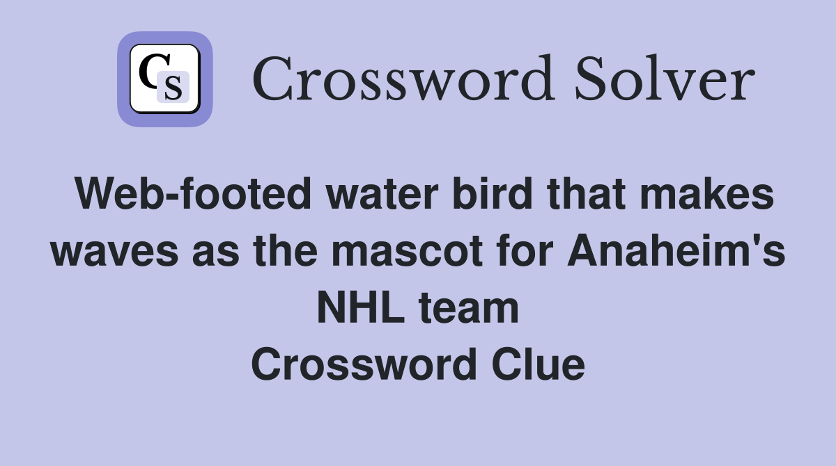 Web-footed water bird that makes waves as the mascot for Anaheim's NHL team Crossword Clue