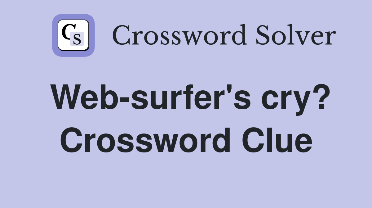 Web-surfer's cry? Crossword Clue