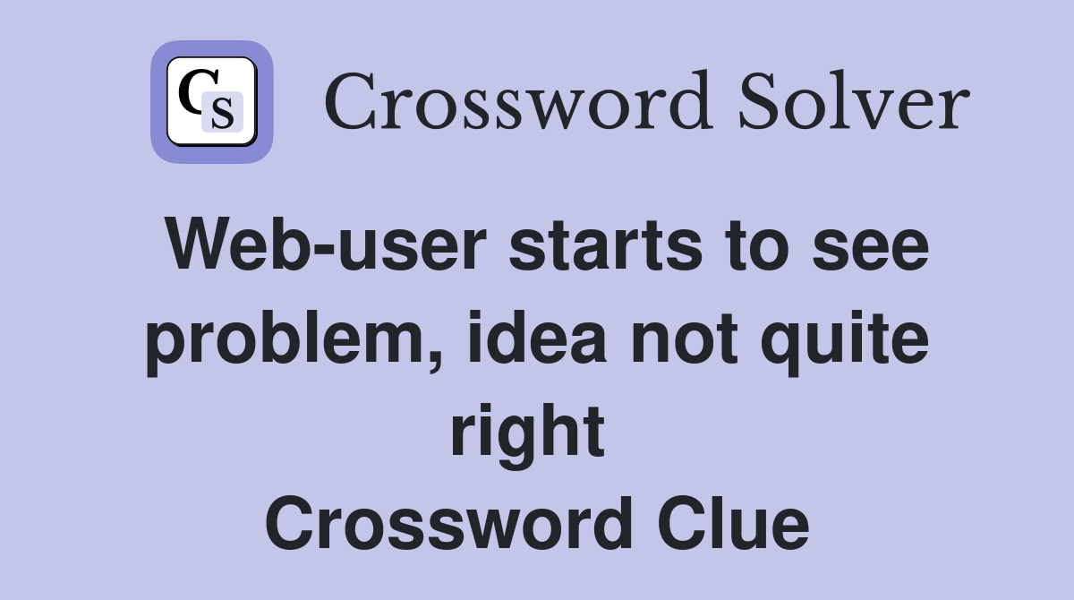 Web-user starts to see problem, idea not quite right  Crossword Clue