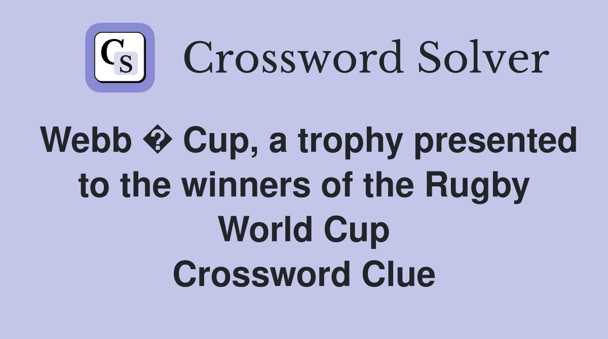Webb � Cup, a trophy presented to the winners of the Rugby World Cup Crossword Clue