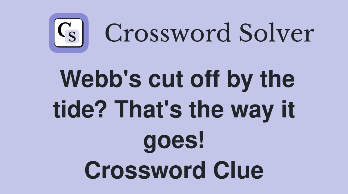 Webb's cut off by the tide? That's the way it goes! Crossword Clue