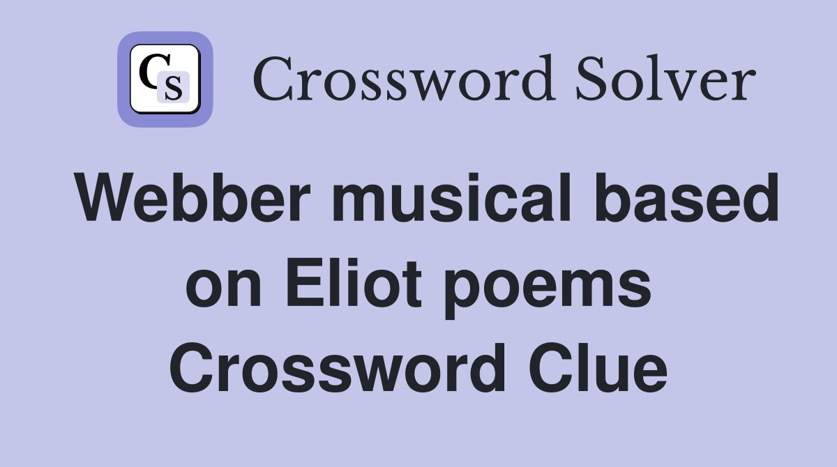 Webber musical based on Eliot poems Crossword Clue