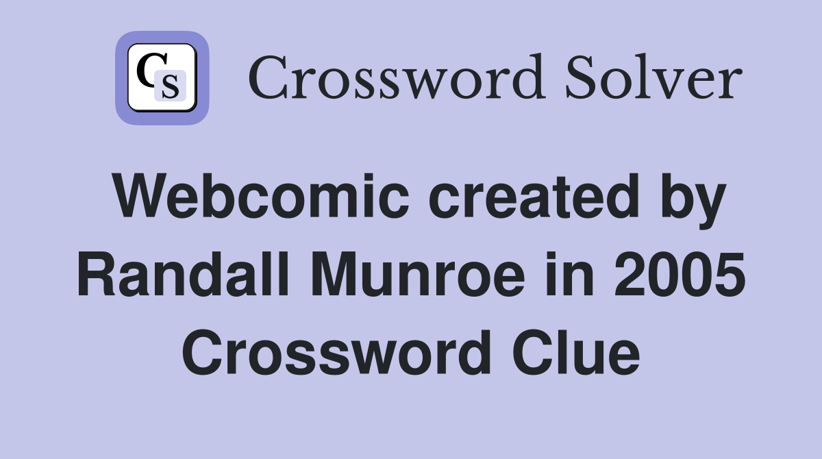 Webcomic created by Randall Munroe in 2005 Crossword Clue