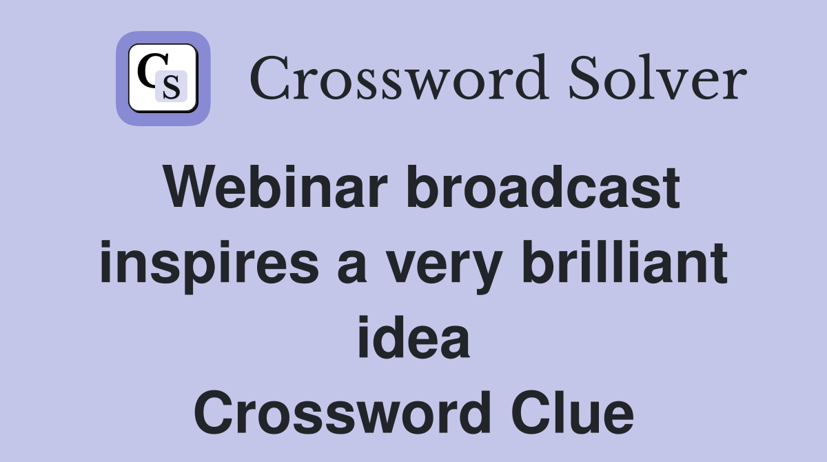Webinar broadcast inspires a very brilliant idea Crossword Clue