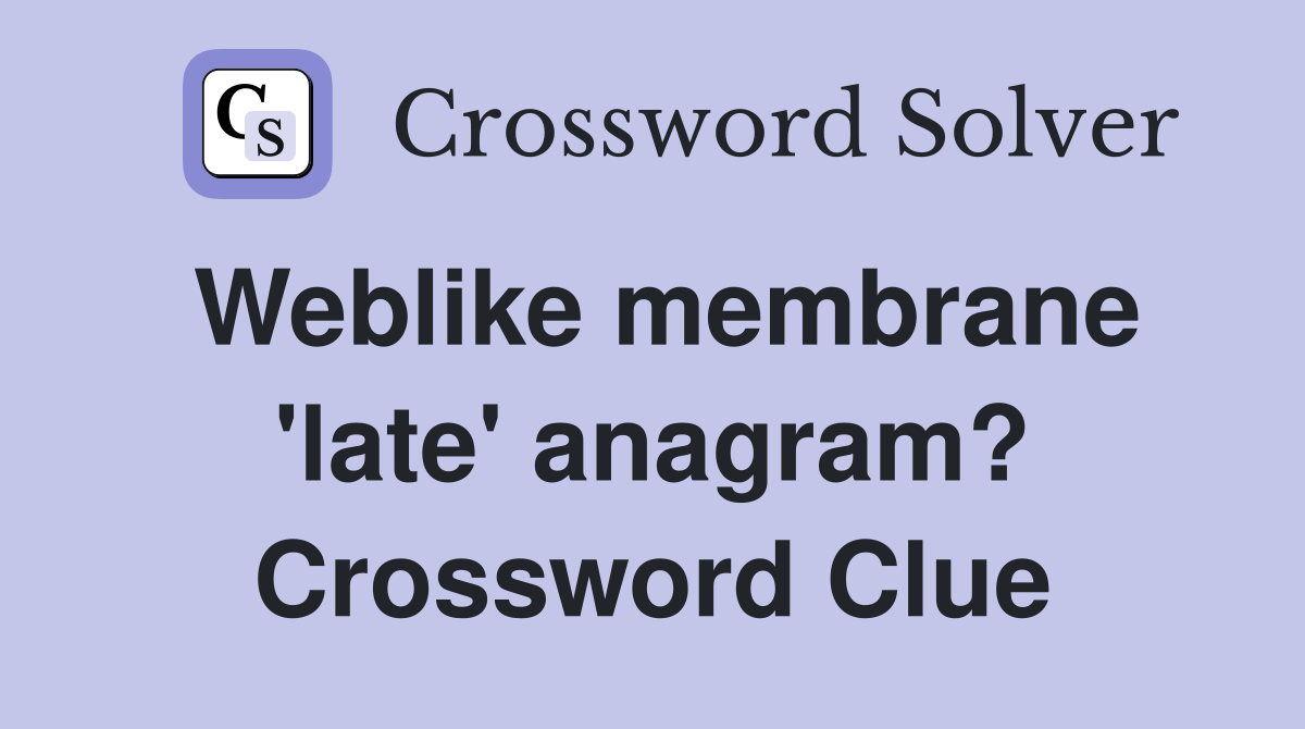 Weblike membrane 'late' anagram? Crossword Clue