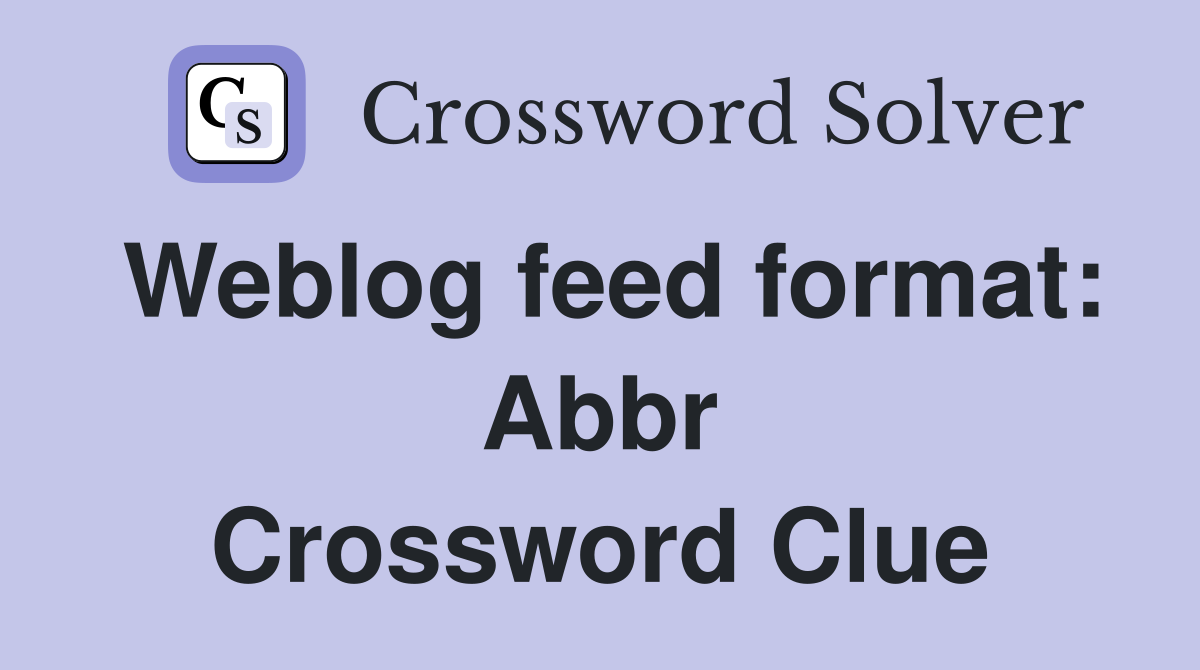 Weblog feed format: Abbr Crossword Clue