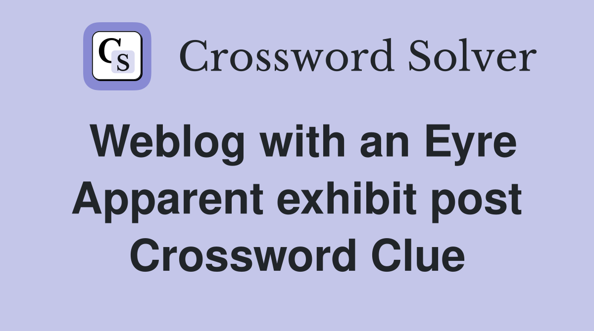 Weblog with an Eyre Apparent exhibit post Crossword Clue
