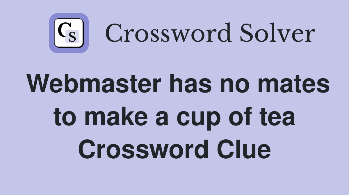 Webmaster has no mates to make a cup of tea Crossword Clue
