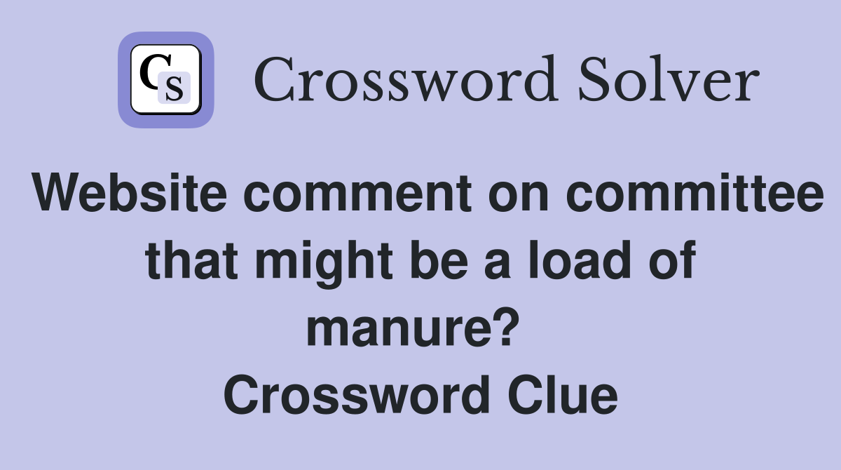 Website comment on committee that might be a load of manure?  Crossword Clue