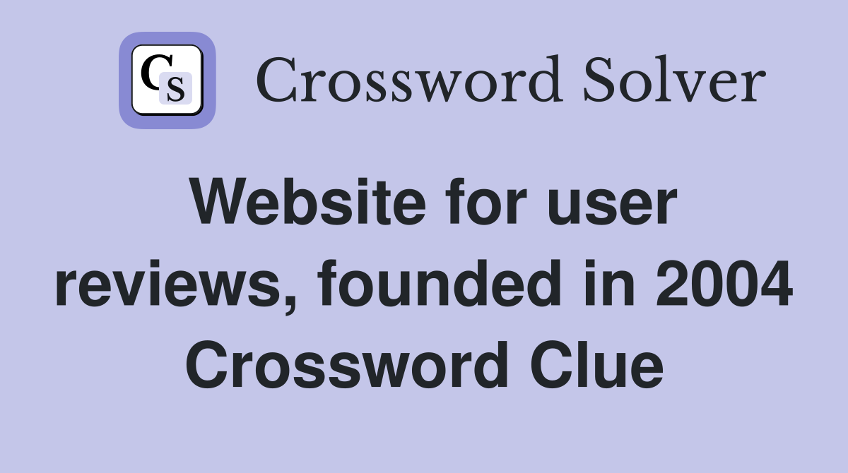 Website for user reviews, founded in 2004 Crossword Clue