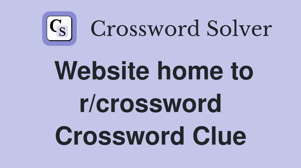 Website home to r/crossword Crossword Clue