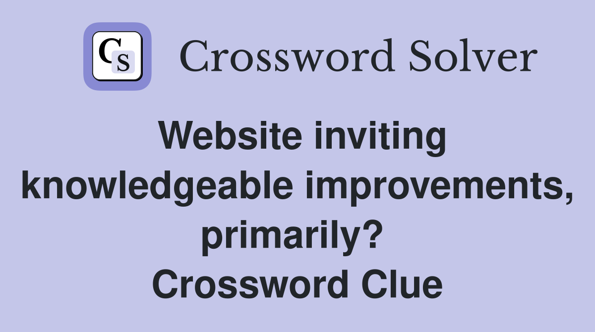 Website inviting knowledgeable improvements, primarily?  Crossword Clue
