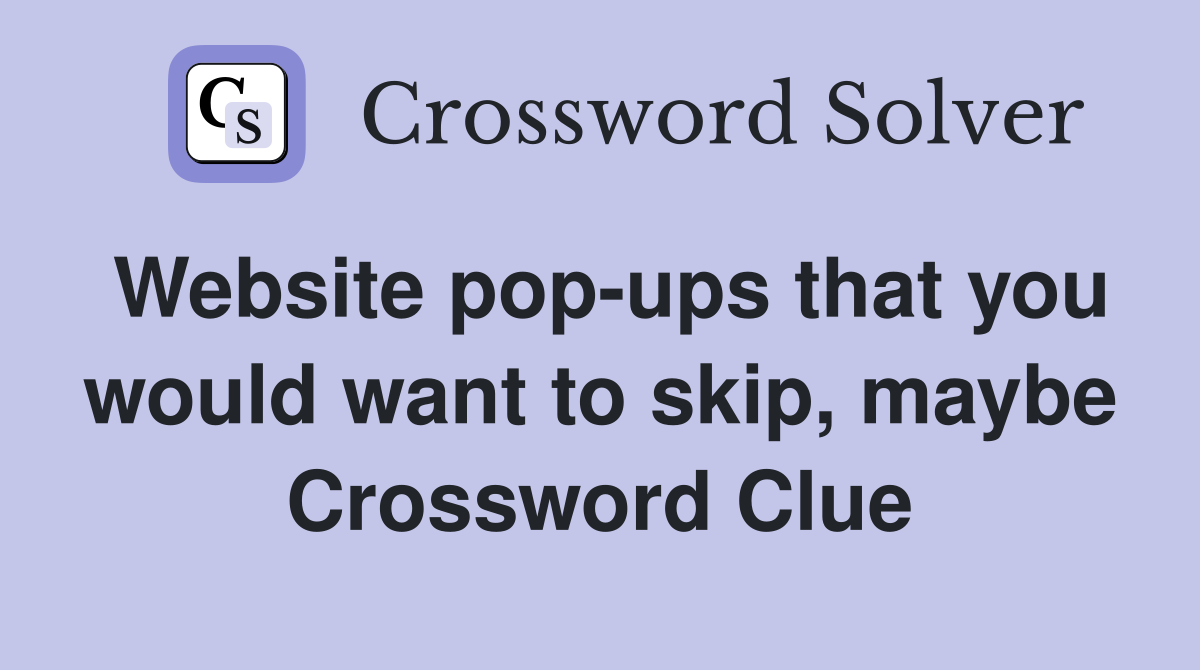 Website pop-ups that you would want to skip, maybe Crossword Clue