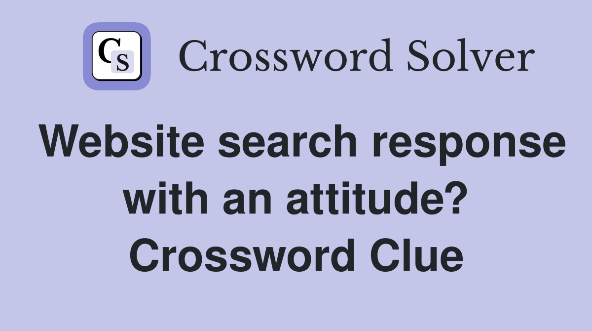 Website search response with an attitude? Crossword Clue