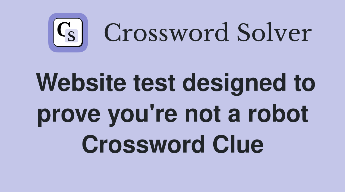 Website test designed to prove you're not a robot Crossword Clue