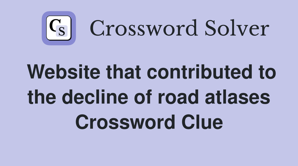 Website that contributed to the decline of road atlases Crossword Clue