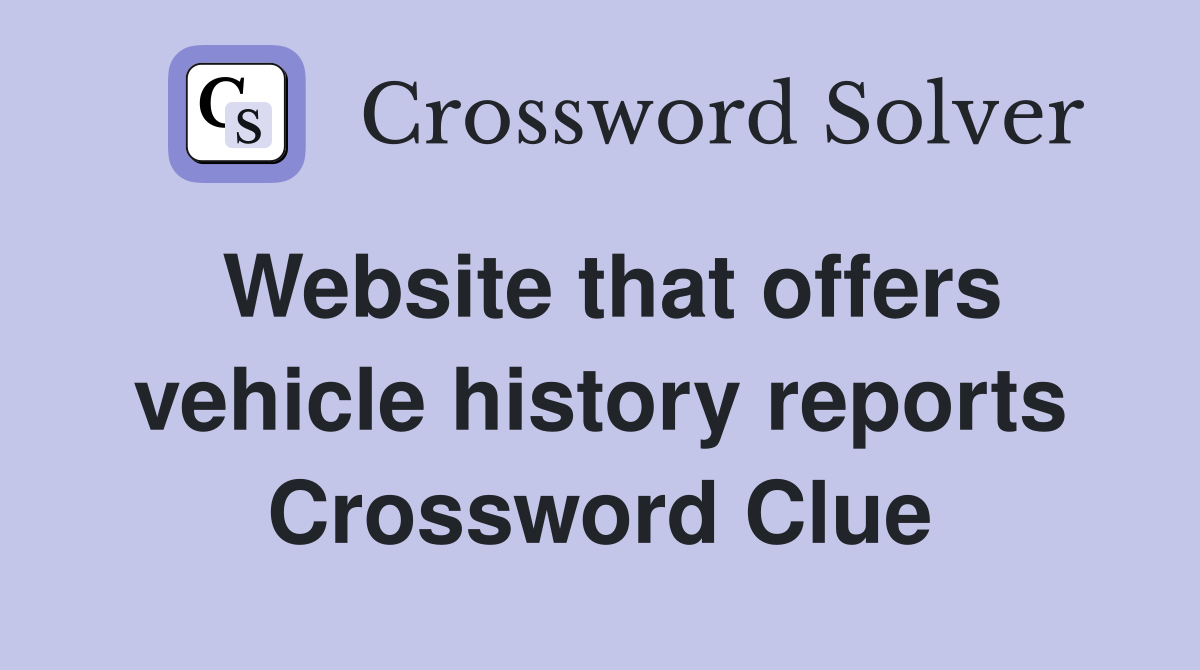 Website that offers vehicle history reports Crossword Clue