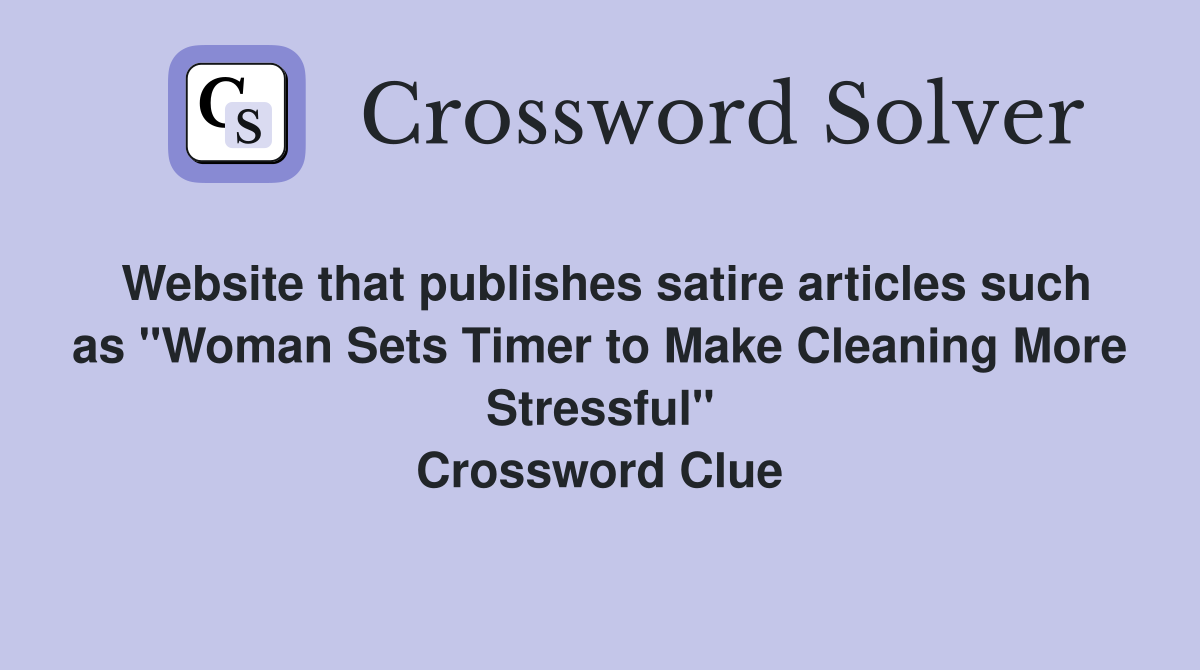 Website that publishes satire articles such as "Woman Sets Timer to Make Cleaning More Stressful" Crossword Clue