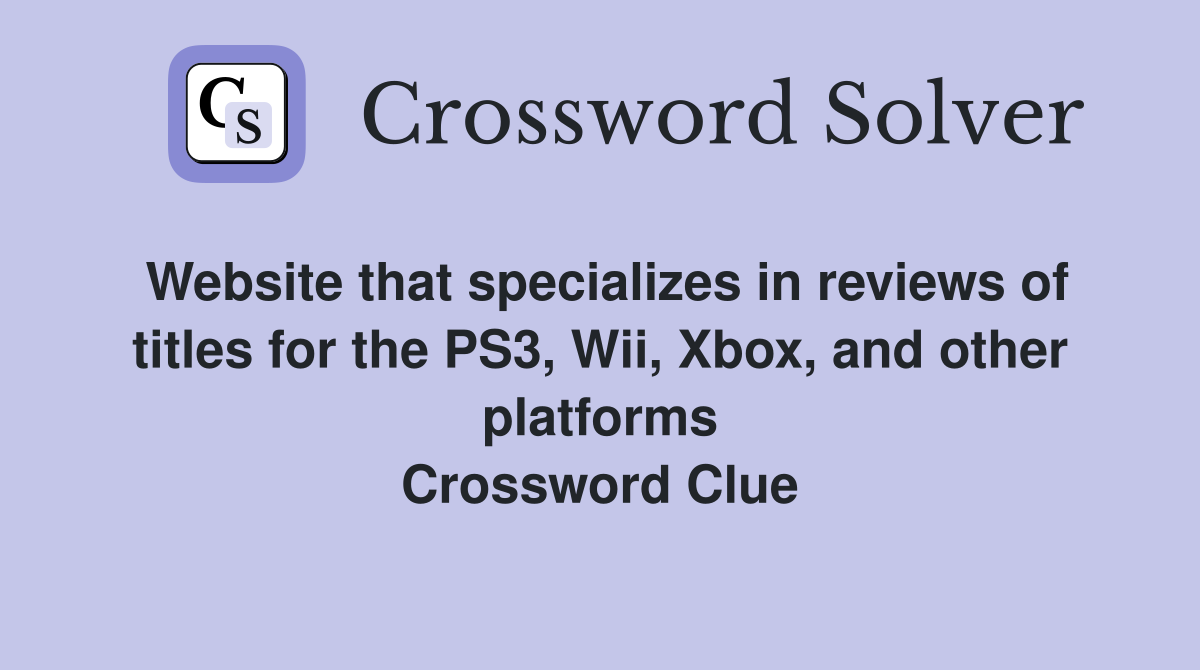 Website that specializes in reviews of titles for the PS3, Wii, Xbox, and other platforms Crossword Clue
