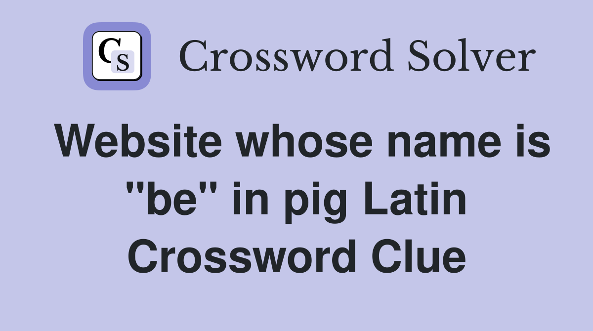 Website whose name is "be" in pig Latin Crossword Clue