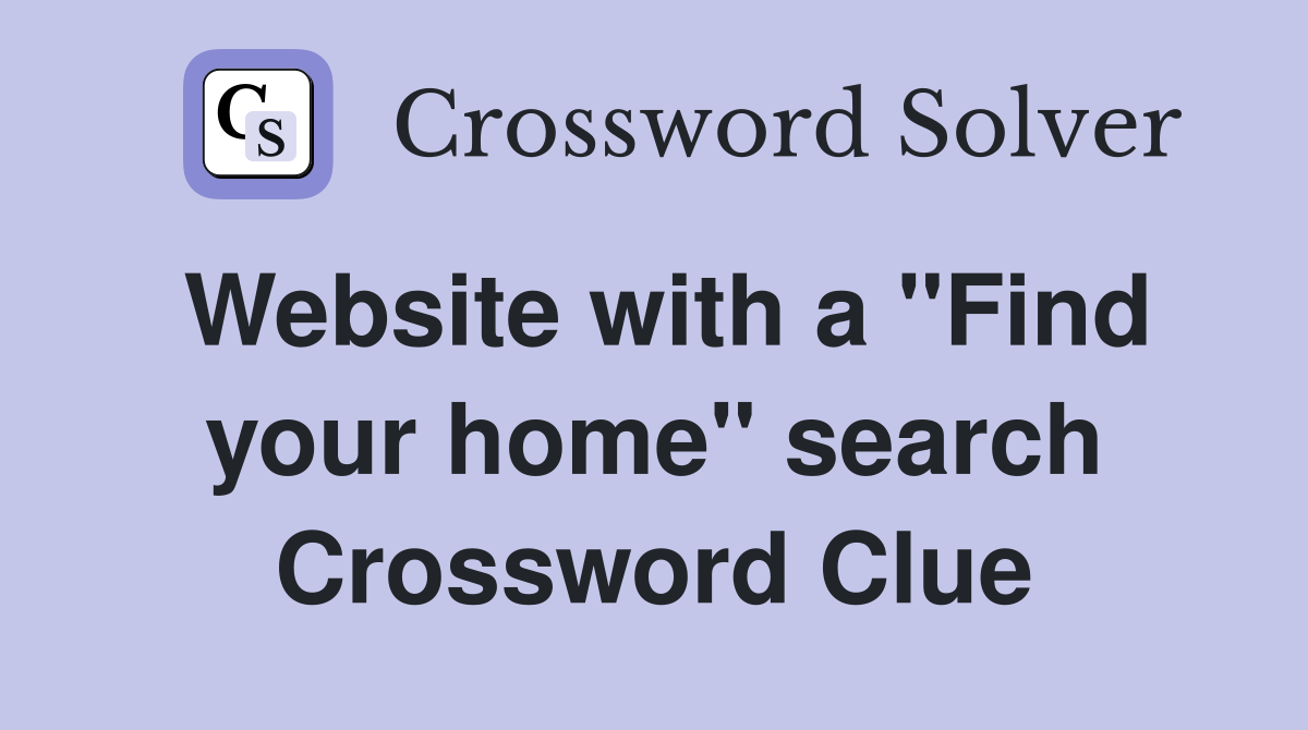 Website with a "Find your home" search Crossword Clue