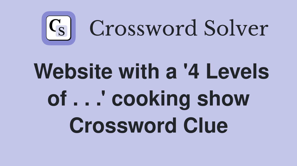 Website with a '4 Levels of . . .' cooking show Crossword Clue