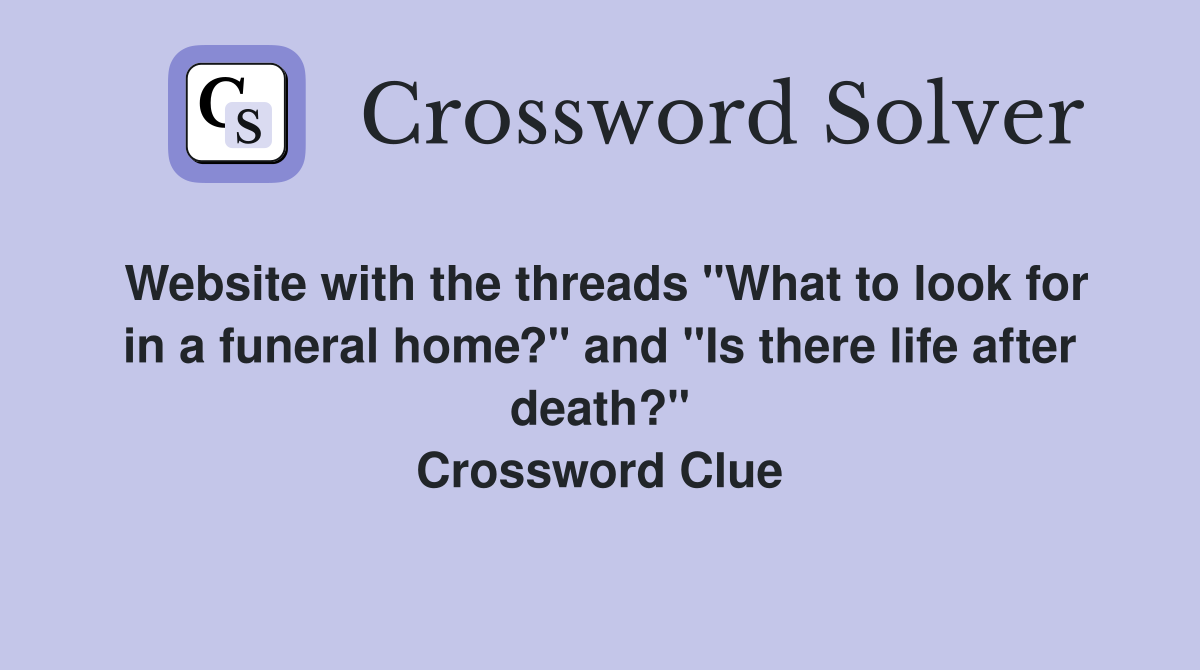 Website with the threads "What to look for in a funeral home?" and "Is there life after death?" Crossword Clue