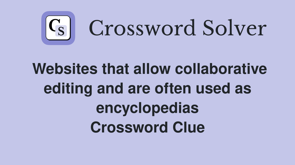 Websites that allow collaborative editing and are often used as encyclopedias Crossword Clue