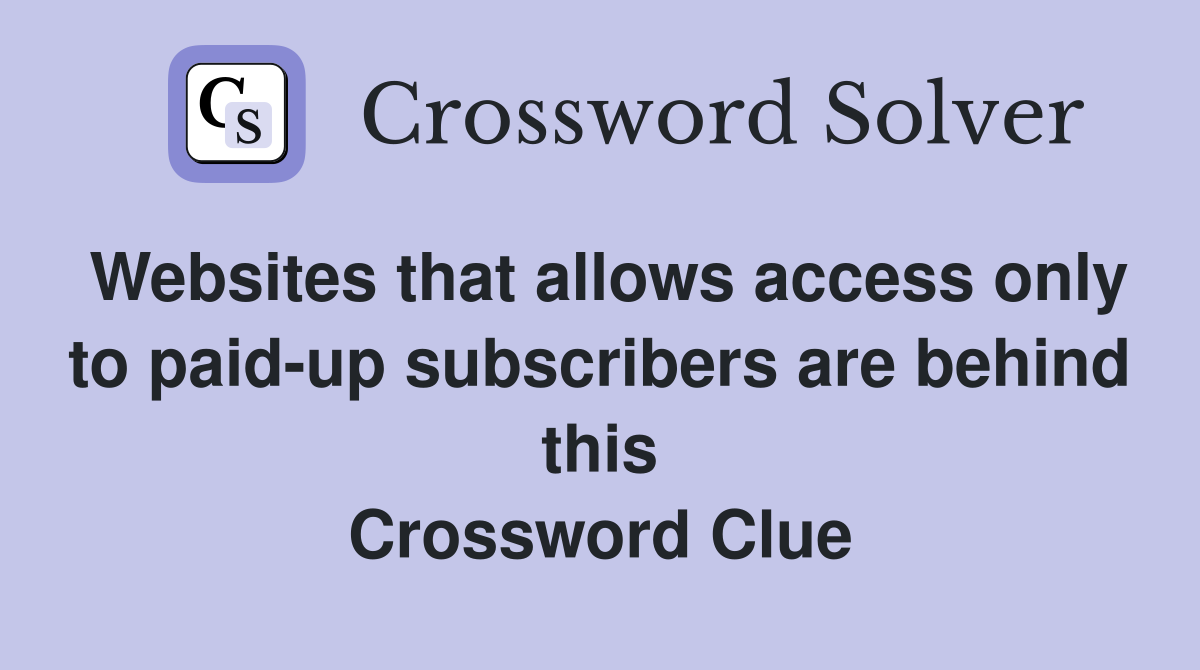 Websites that allows access only to paid-up subscribers are behind this Crossword Clue