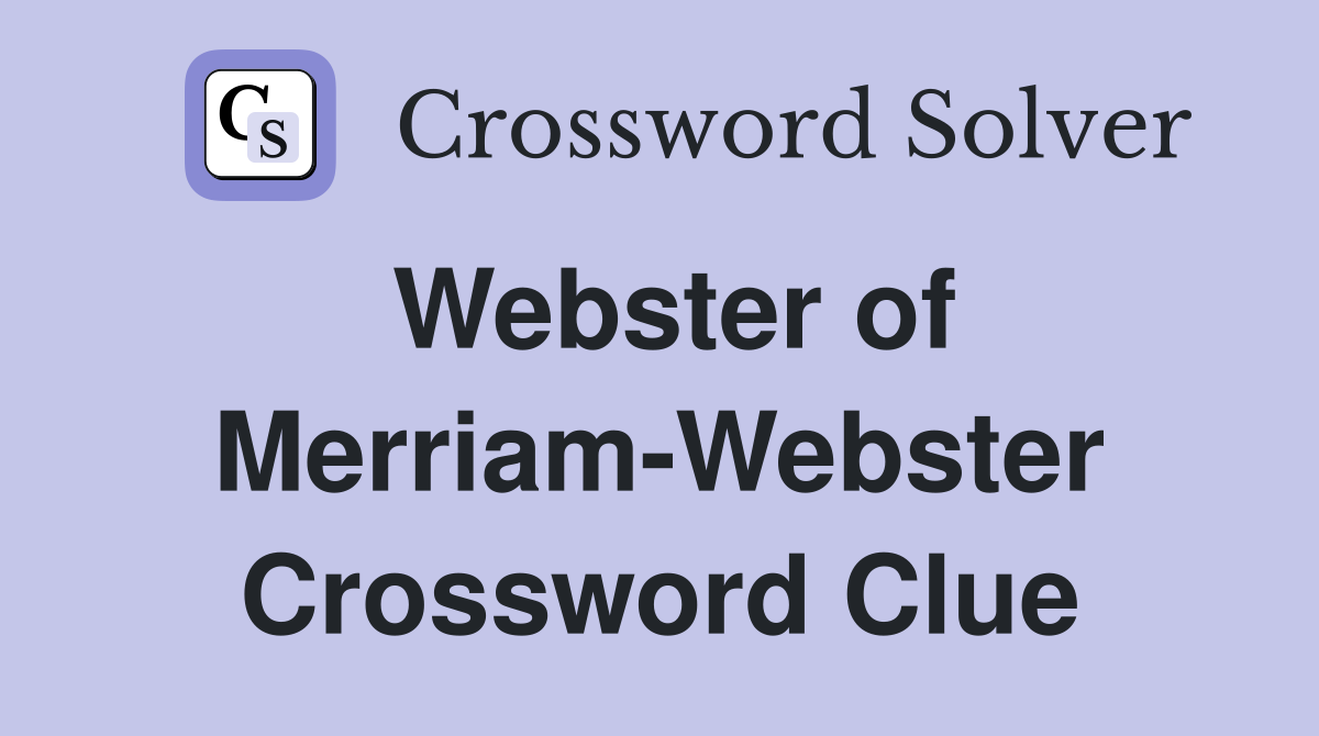 Webster of Merriam-Webster Crossword Clue