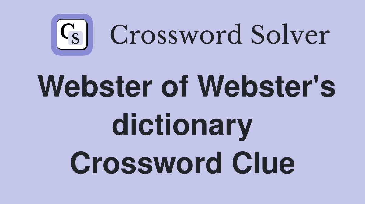 Webster of Webster's dictionary Crossword Clue