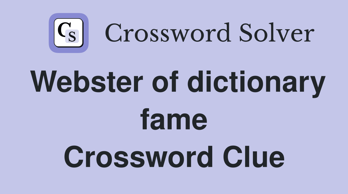 Webster of dictionary fame Crossword Clue