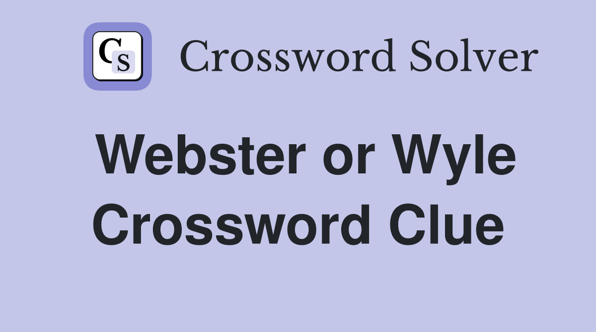 Webster or Wyle Crossword Clue