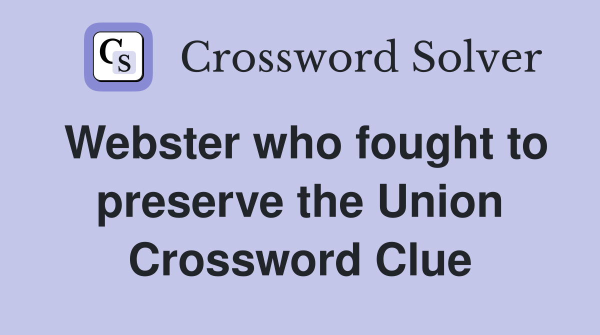 Webster who fought to preserve the Union Crossword Clue