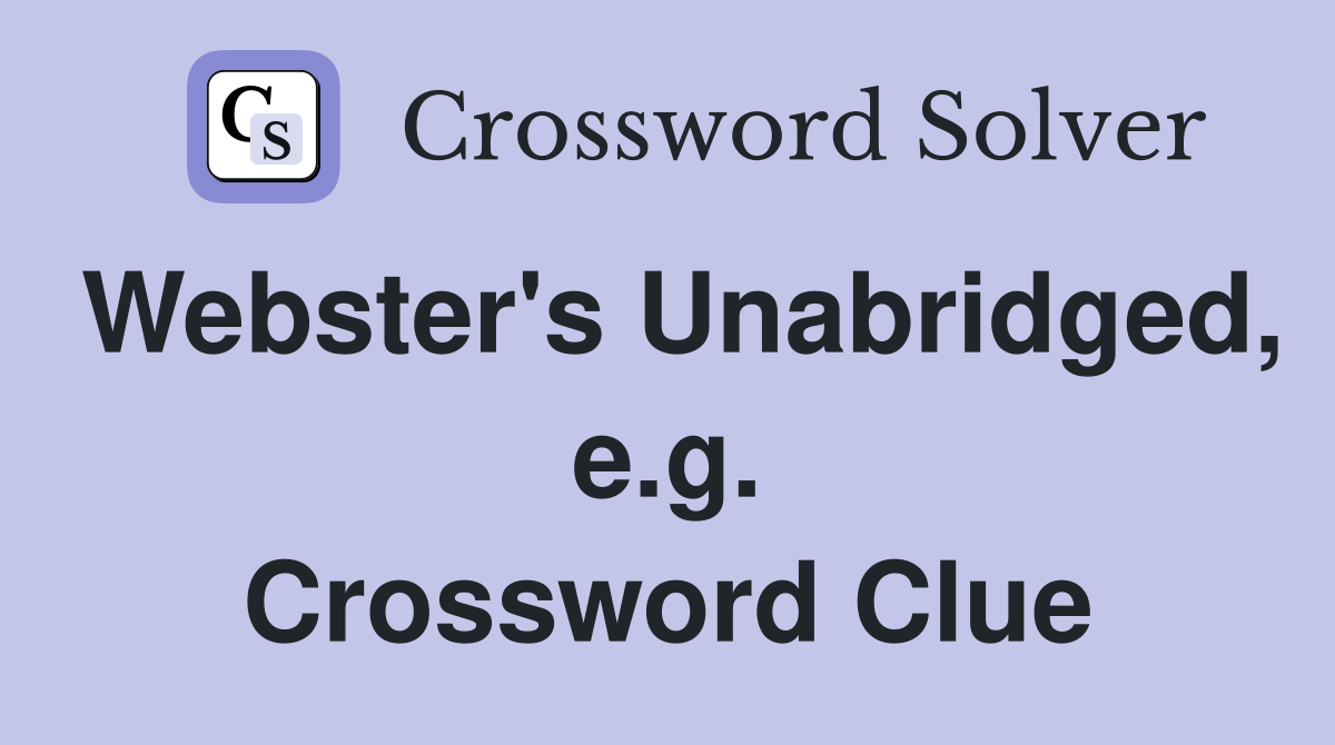 Webster's Unabridged, e.g. Crossword Clue