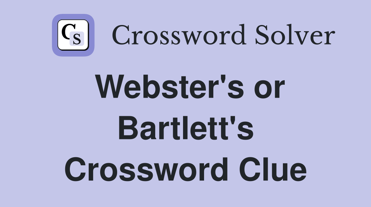Webster's or Bartlett's Crossword Clue