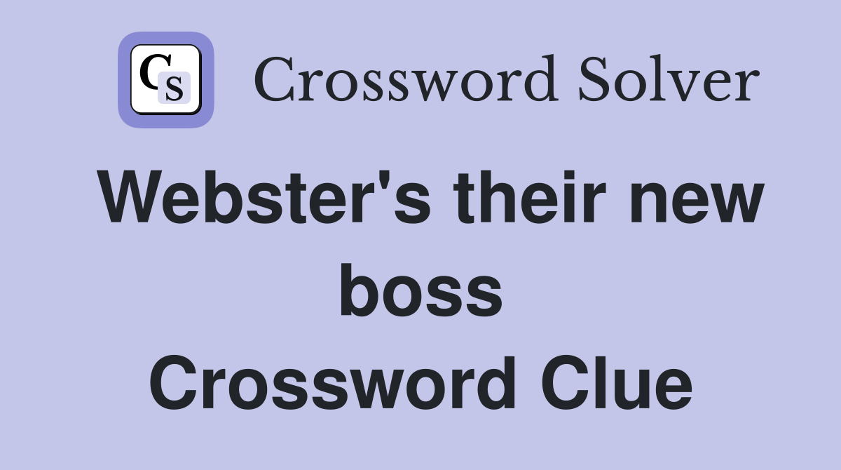 Webster's their new boss Crossword Clue