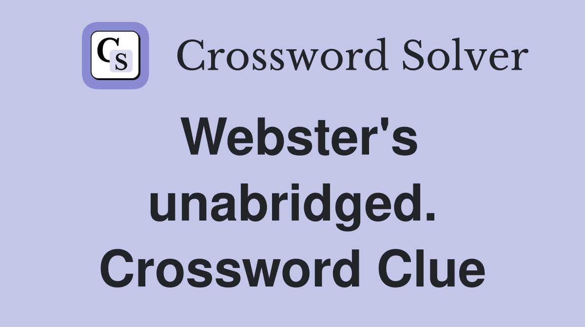 Webster's unabridged. Crossword Clue