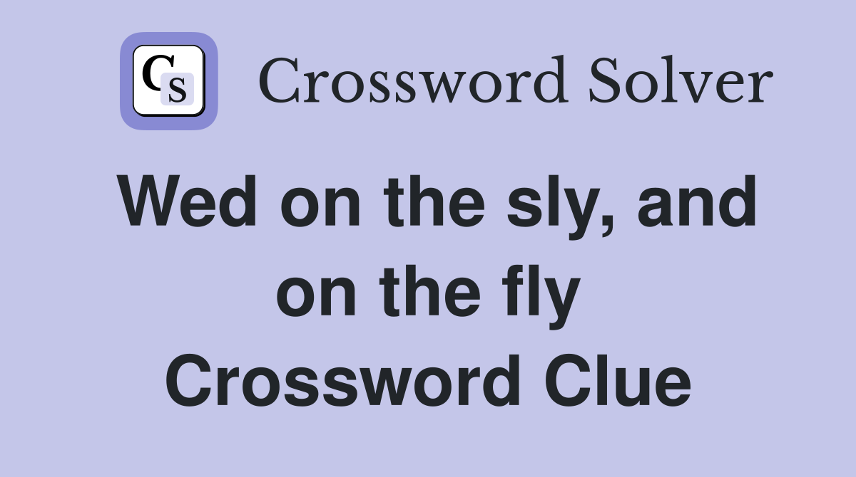 Wed on the sly, and on the fly Crossword Clue