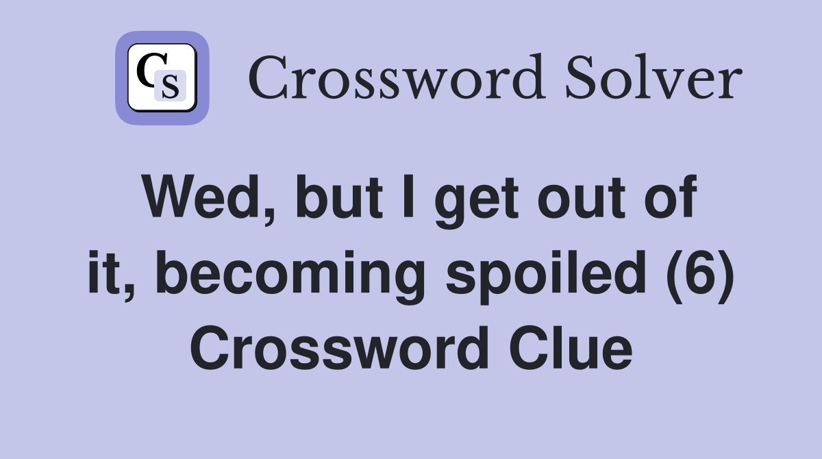 Wed, but I get out of it, becoming spoiled (6) Crossword Clue