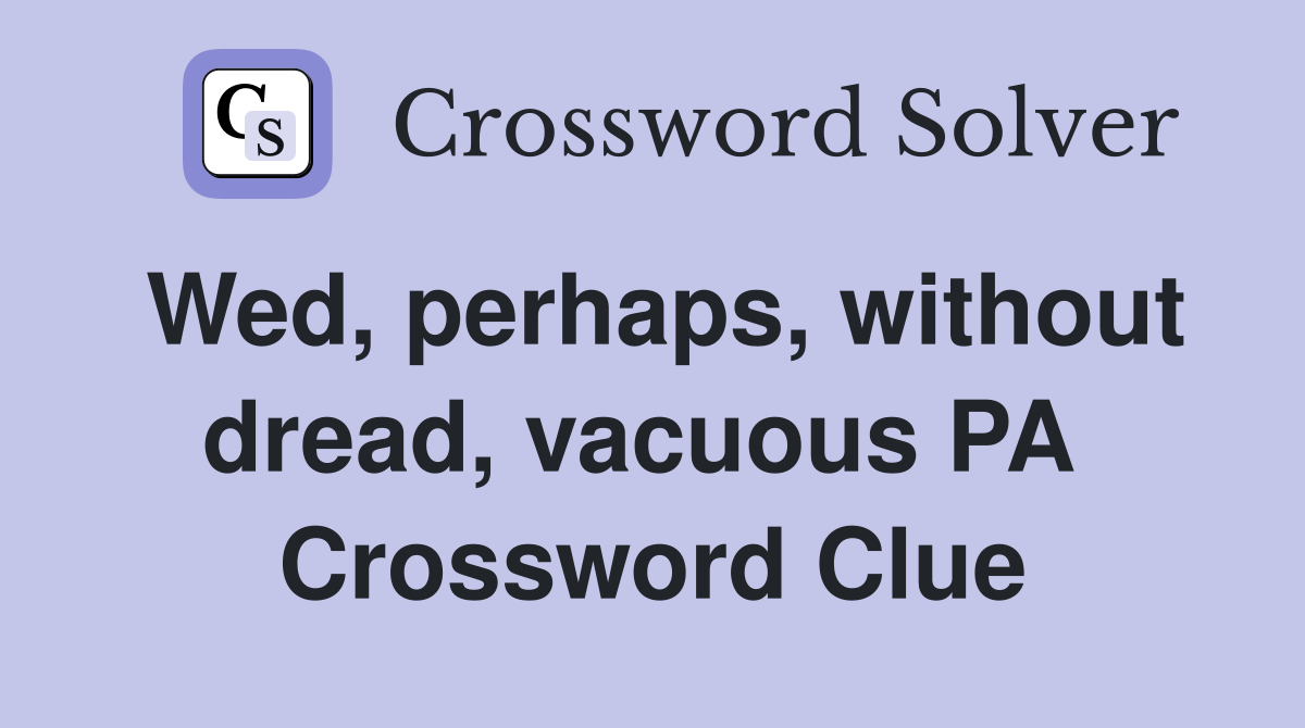 Wed, perhaps, without dread, vacuous PA  Crossword Clue