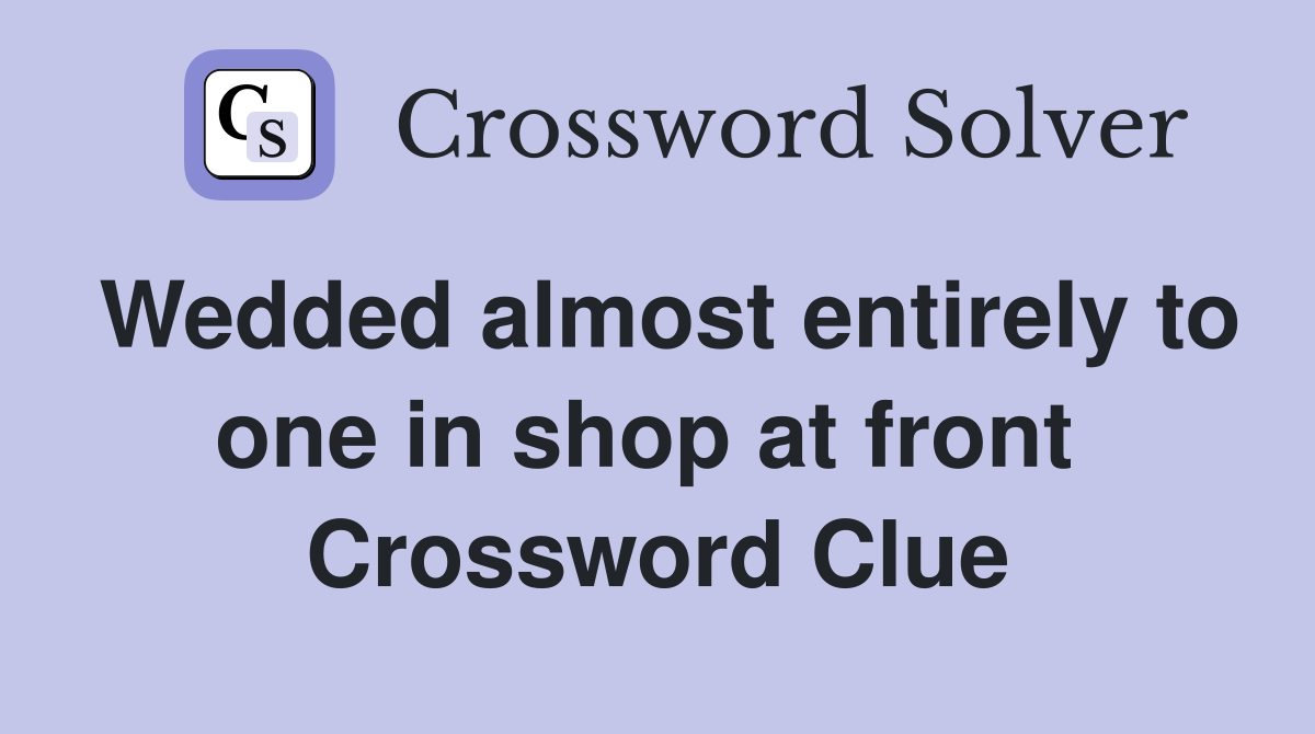 Wedded almost entirely to one in shop at front  Crossword Clue