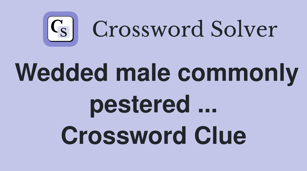 Wedded male commonly pestered ... Crossword Clue